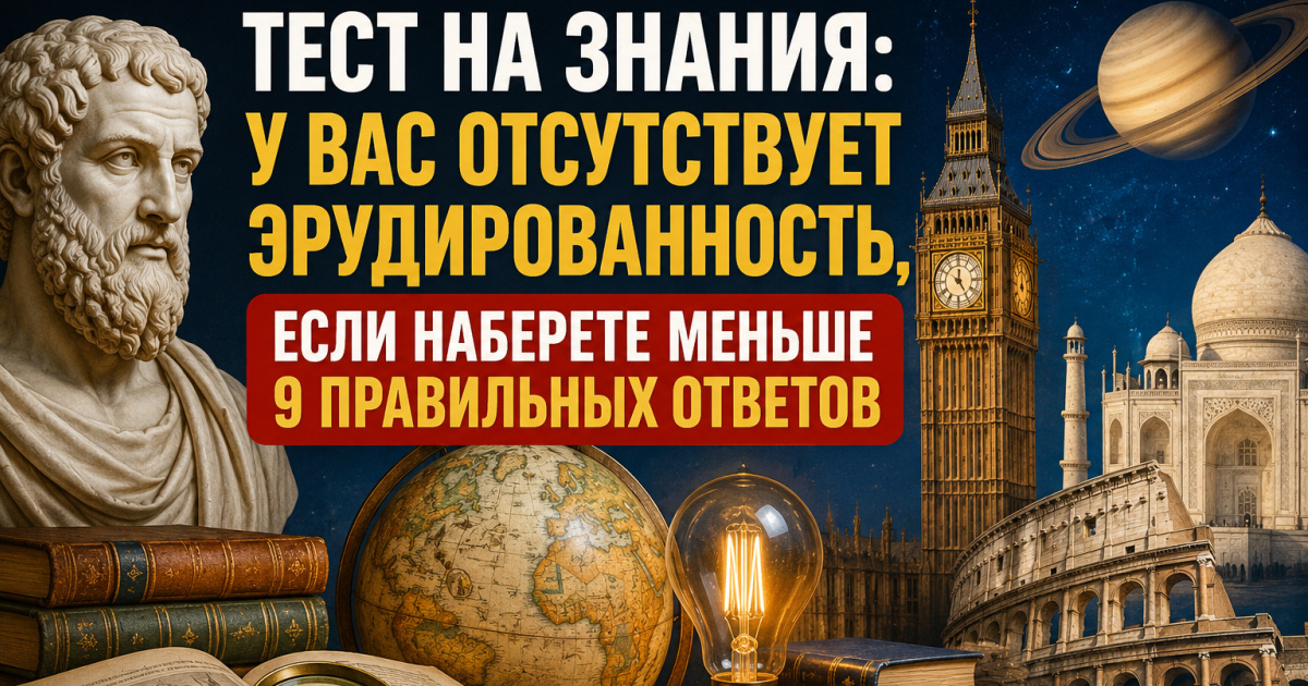 Тест на знания: У вас отсутствует эрудированность, если наберете меньше 9 правильных ответов
